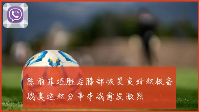 陈雨菲连胜后膝部恢复良好积极备战奥运积分争夺战愈发激烈