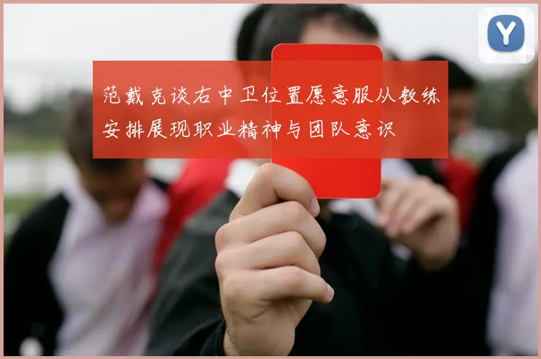 范戴克谈右中卫位置愿意服从教练安排展现职业精神与团队意识