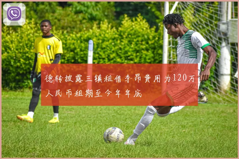 德转披露三镇租借李昂费用为120万人民币租期至今年年底
