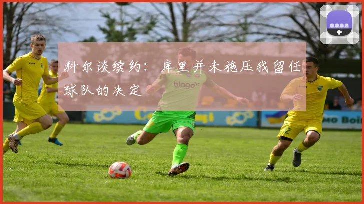 科尔谈续约：库里并未施压我留任球队的决定