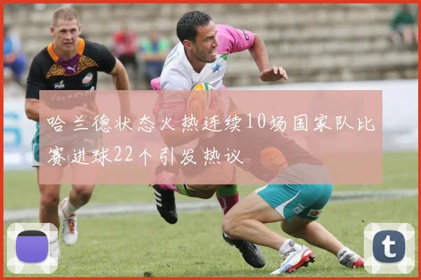 哈兰德状态火热连续10场国家队比赛进球22个引发热议