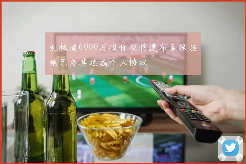 利物浦6000万报价明特遭布莱顿拒绝已与其达成个人协议