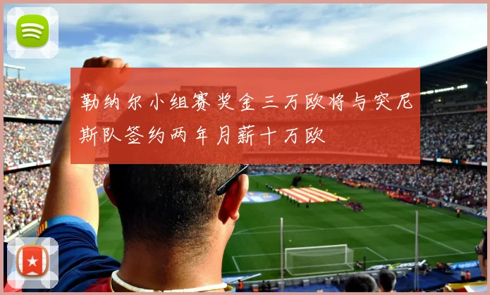 勒纳尔小组赛奖金三万欧将与突尼斯队签约两年月薪十万欧