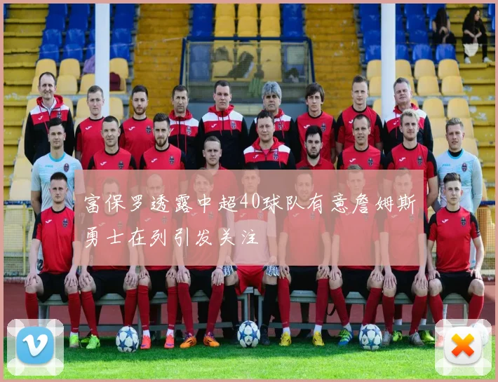 富保罗透露中超40球队有意詹姆斯勇士在列引发关注