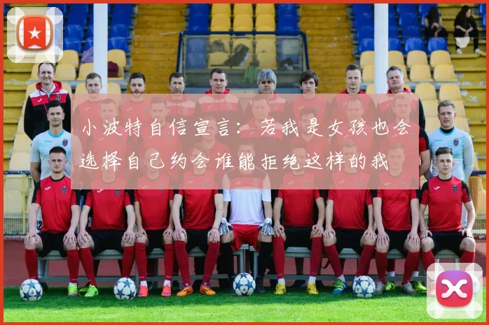 小波特自信宣言:若我是女孩也会选择自己约会谁能拒绝这样的我