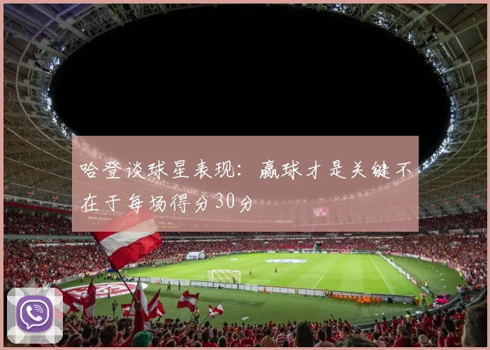 哈登谈球星表现：赢球才是关键不在于每场得分30分